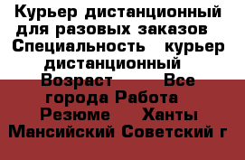 Курьер дистанционный для разовых заказов › Специальность ­ курьер дистанционный › Возраст ­ 52 - Все города Работа » Резюме   . Ханты-Мансийский,Советский г.